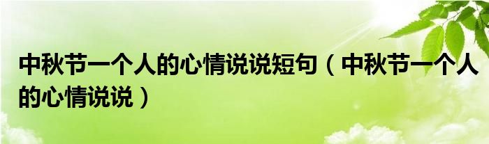 中秋節(jié)一個人的心情說說短句（中秋節(jié)一個人的心情說說）