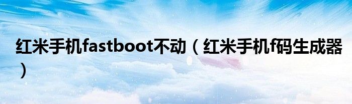 紅米手機fastboot不動（紅米手機f碼生成器）