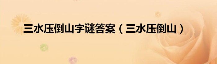 三水壓倒山字謎答案（三水壓倒山）