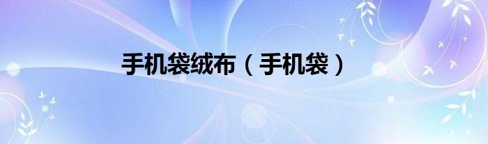 手機(jī)袋絨布（手機(jī)袋）
