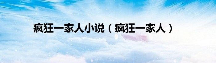 瘋狂一家人小說(shuō)（瘋狂一家人）