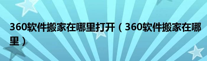 360軟件搬家在哪里打開（360軟件搬家在哪里）