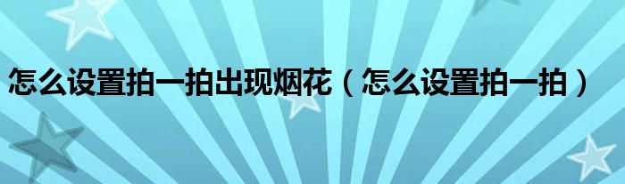 怎么設(shè)置拍一拍出現(xiàn)煙花（怎么設(shè)置拍一拍）