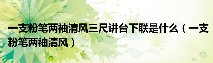 一支粉筆兩袖清風三尺講臺下聯(lián)是什么（一支粉筆兩袖清風）