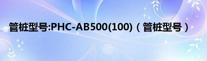管樁型號:PHC-AB500(100)（管樁型號）