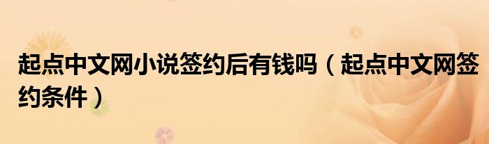 起點中文網(wǎng)小說簽約后有錢嗎（起點中文網(wǎng)簽約條件）