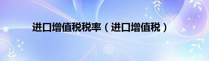 進口增值稅稅率（進口增值稅）