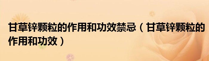 甘草鋅顆粒的作用和功效禁忌（甘草鋅顆粒的作用和功效）