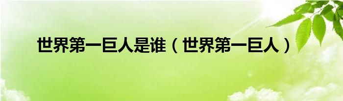 世界第一巨人是誰(shuí)（世界第一巨人）