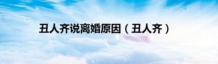 丑人齊說離婚原因（丑人齊）