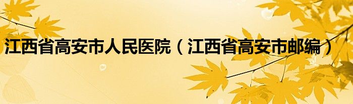 江西省高安市人民醫(yī)院（江西省高安市郵編）