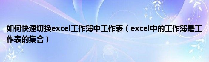 如何快速切換excel工作簿中工作表（excel中的工作簿是工作表的集合）