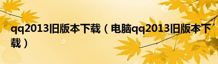 qq2013舊版本下載（電腦qq2013舊版本下載）