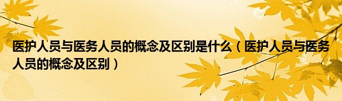 醫(yī)護(hù)人員與醫(yī)務(wù)人員的概念及區(qū)別是什么（醫(yī)護(hù)人員與醫(yī)務(wù)人員的概念及區(qū)別）