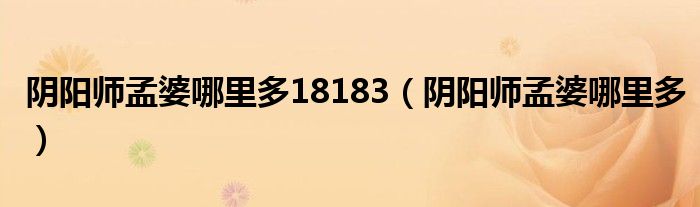 陰陽師孟婆哪里多18183（陰陽師孟婆哪里多）