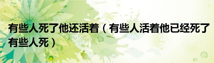 有些人死了他還活著（有些人活著他已經(jīng)死了有些人死）