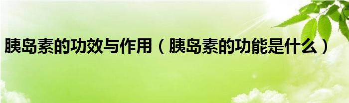 胰島素的功效與作用（胰島素的功能是什么）