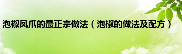 泡椒鳳爪的最正宗做法（泡椒的做法及配方）