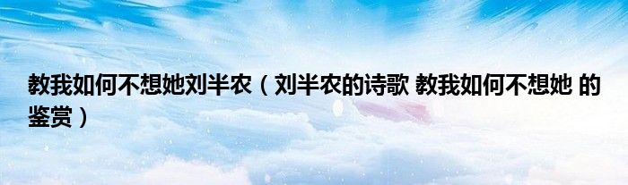 教我如何不想她劉半農(nóng)（劉半農(nóng)的詩歌 教我如何不想她 的鑒賞）