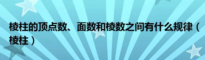 棱柱的頂點(diǎn)數(shù)、面數(shù)和棱數(shù)之間有什么規(guī)律（棱柱）
