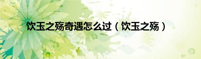 飲玉之殤奇遇怎么過(guò)（飲玉之殤）