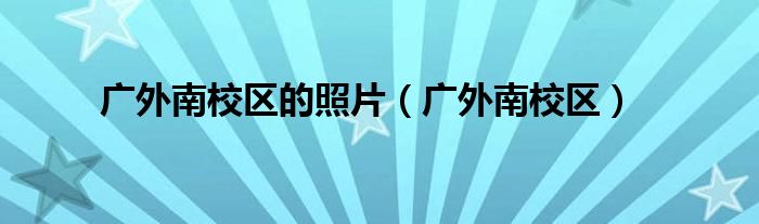 廣外南校區(qū)的照片（廣外南校區(qū)）