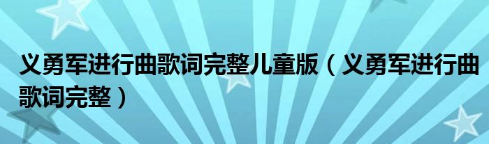 義勇軍進(jìn)行曲歌詞完整兒童版（義勇軍進(jìn)行曲歌詞完整）