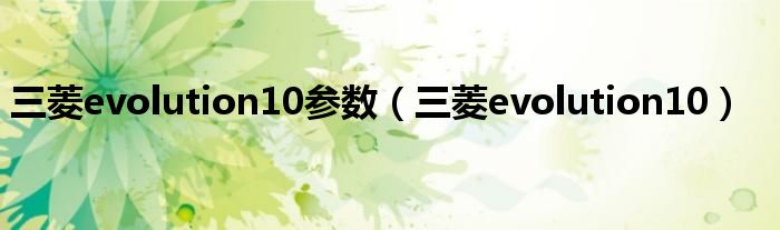 三菱evolution10參數(shù)（三菱evolution10）