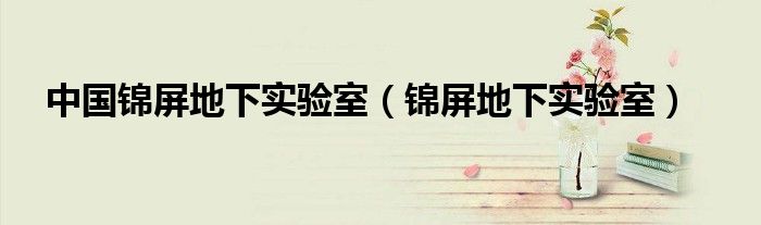 中國(guó)錦屏地下實(shí)驗(yàn)室（錦屏地下實(shí)驗(yàn)室）