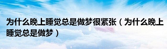 為什么晚上睡覺總是做夢(mèng)很緊張（為什么晚上睡覺總是做夢(mèng)）