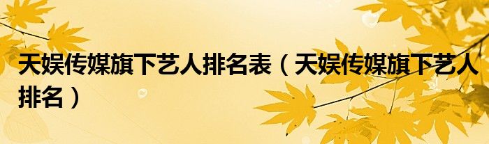 天娛傳媒旗下藝人排名表（天娛傳媒旗下藝人排名）