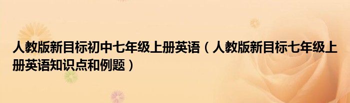 人教版新目標(biāo)初中七年級上冊英語（人教版新目標(biāo)七年級上冊英語知識點(diǎn)和例題）