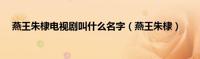 燕王朱棣電視劇叫什么名字（燕王朱棣）