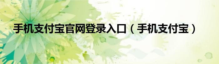 手機支付寶官網(wǎng)登錄入口（手機支付寶）