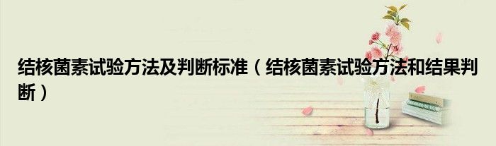 結(jié)核菌素試驗方法及判斷標準（結(jié)核菌素試驗方法和結(jié)果判斷）