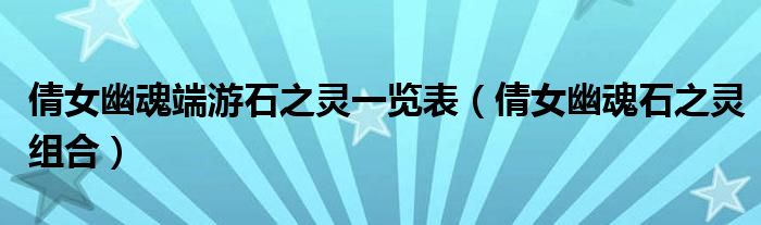 倩女幽魂端游石之靈一覽表（倩女幽魂石之靈組合）