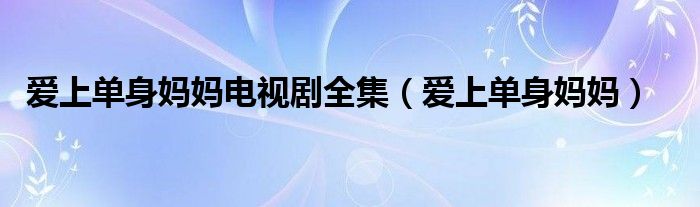愛(ài)上單身媽媽電視劇全集（愛(ài)上單身媽媽）