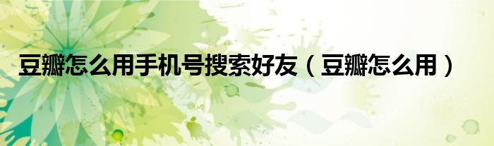 豆瓣怎么用手機號搜索好友（豆瓣怎么用）