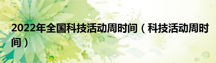 2022年全國(guó)科技活動(dòng)周時(shí)間（科技活動(dòng)周時(shí)間）