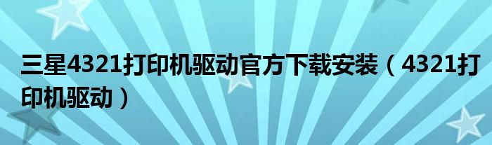 三星4321打印機(jī)驅(qū)動(dòng)官方下載安裝（4321打印機(jī)驅(qū)動(dòng)）