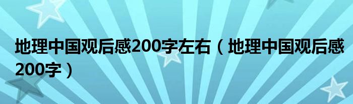 地理中國觀后感200字左右（地理中國觀后感200字）