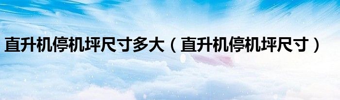 直升機(jī)停機(jī)坪尺寸多大（直升機(jī)停機(jī)坪尺寸）