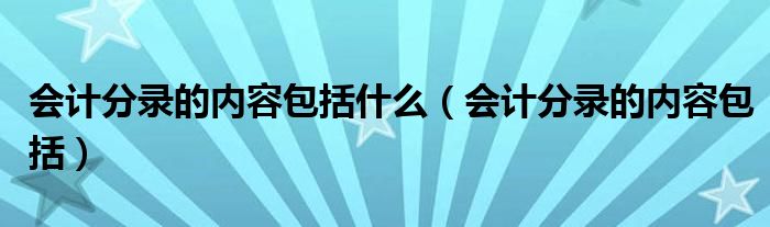 會計分錄的內(nèi)容包括什么（會計分錄的內(nèi)容包括）