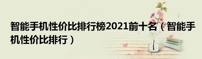 智能手機性價比排行榜2021前十名（智能手機性價比排行）