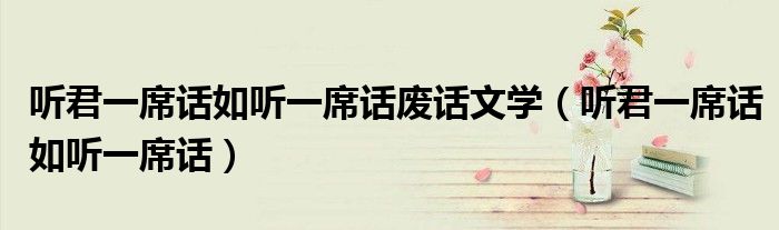聽君一席話如聽一席話廢話文學(xué)（聽君一席話如聽一席話）