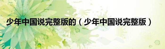 少年中國說完整版的（少年中國說完整版）