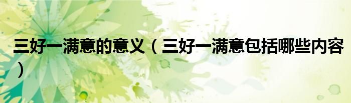 三好一滿意的意義（三好一滿意包括哪些內(nèi)容）