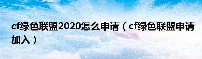 cf綠色聯(lián)盟2020怎么申請(qǐng)（cf綠色聯(lián)盟申請(qǐng)加入）