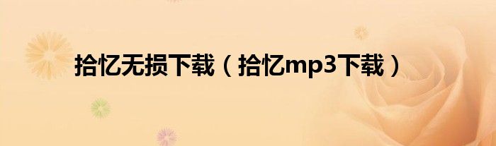拾憶無(wú)損下載（拾憶mp3下載）