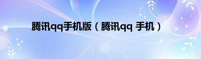 騰訊qq手機(jī)版（騰訊qq 手機(jī)）